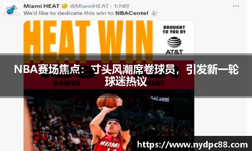 NBA赛场焦点：寸头风潮席卷球员，引发新一轮球迷热议