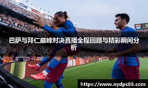 巴萨与拜仁巅峰对决直播全程回顾与精彩瞬间分析