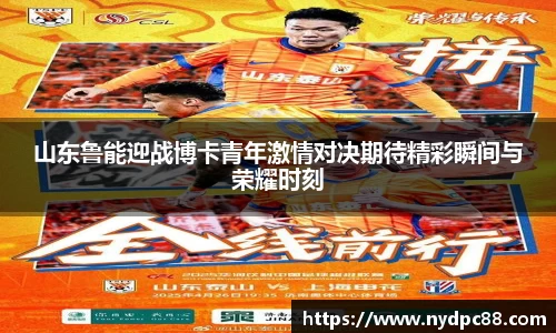 山东鲁能迎战博卡青年激情对决期待精彩瞬间与荣耀时刻